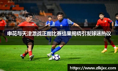 申花与天津激战正酣比赛结果揭晓引发球迷热议